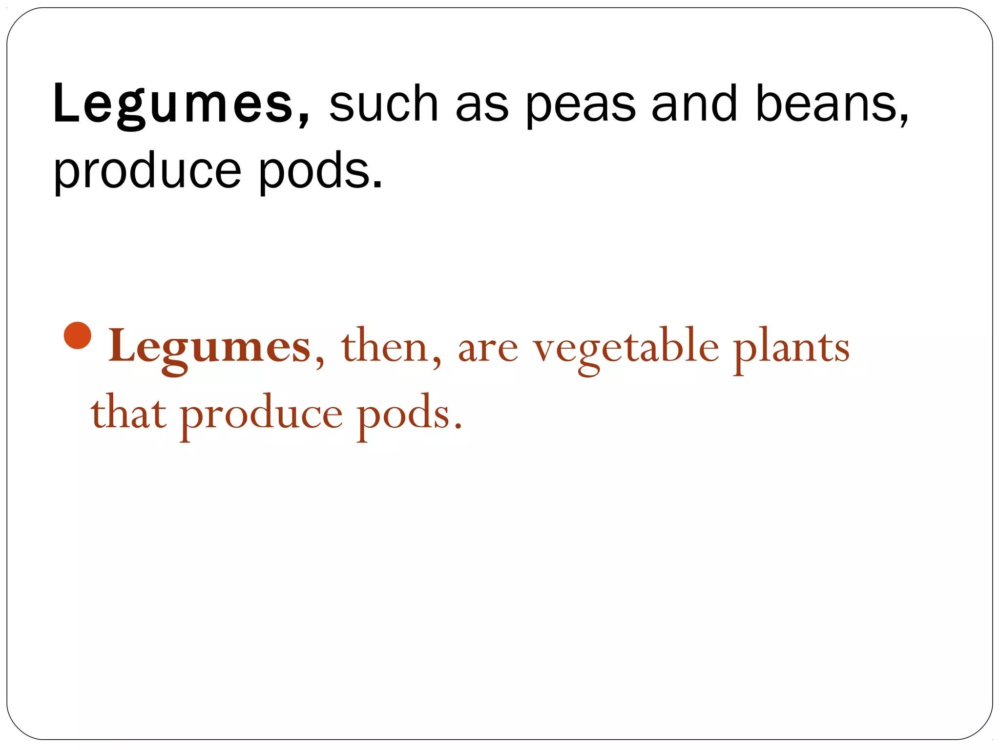 Legumes, such as peas and beans,
produce pods.

Legumes, then, are vegetable plants
 that produce pods.
 
