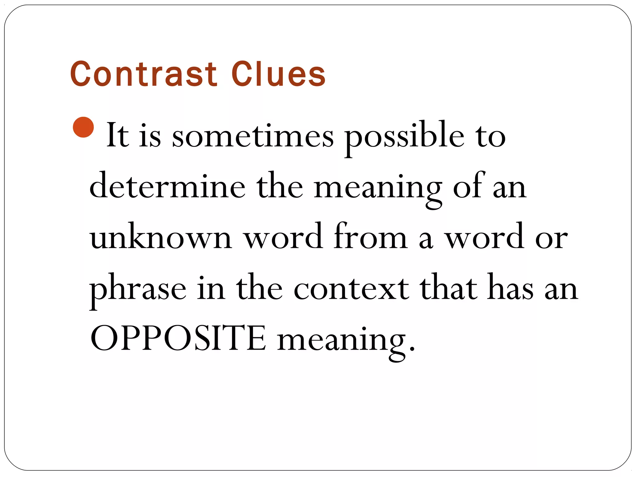 Contrast Clues
It is sometimes possible to
 determine the meaning of an
 unknown word from a word or
 phrase in the context that has an
 OPPOSITE meaning.
 