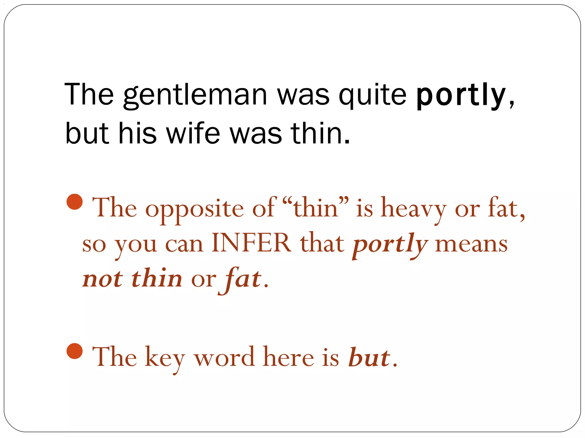 The gentleman was quite portly,
but his wife was thin.

The opposite of “thin” is heavy or fat,
 so you can INFER that portly means
 not thin or fat.

The key word here is but.
 