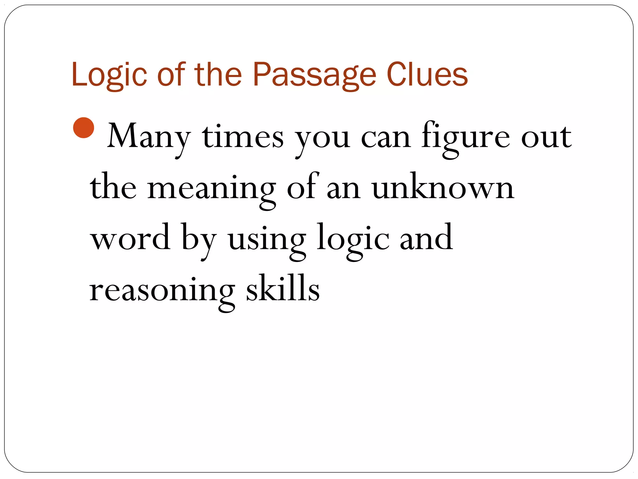 Logic of the Passage Clues
Many times you can figure out
 the meaning of an unknown
 word by using logic and
 reasoning skills
 