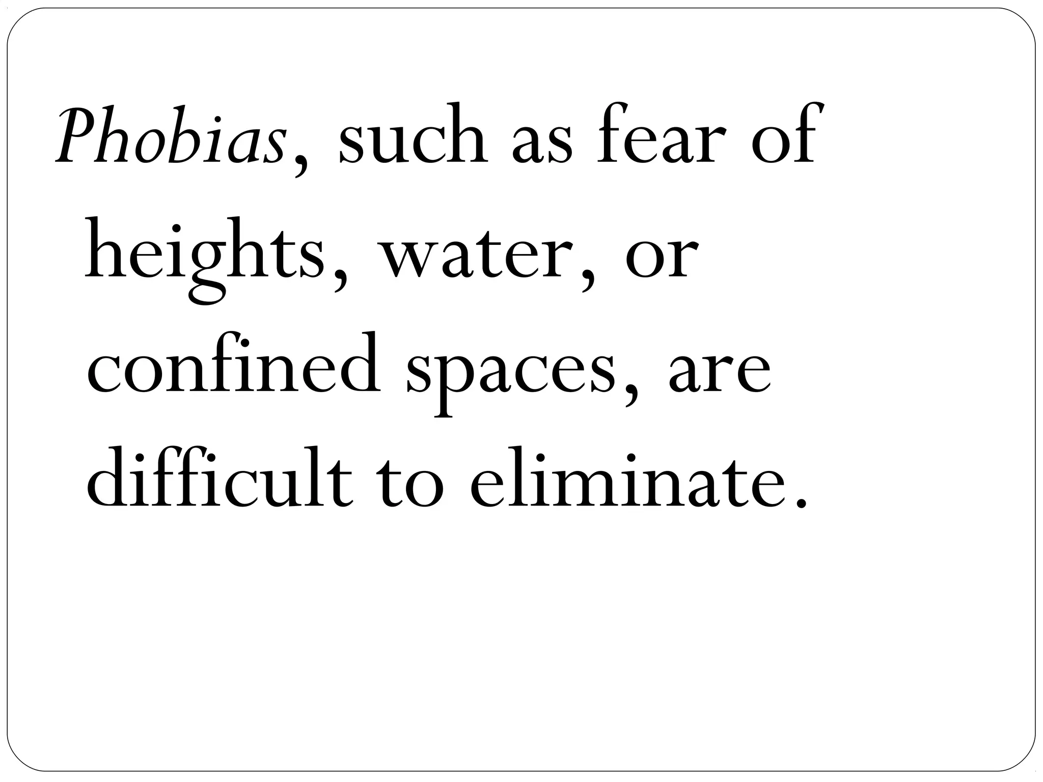 Phobias, such as fear of
 heights, water, or
 confined spaces, are
 difficult to eliminate.
 