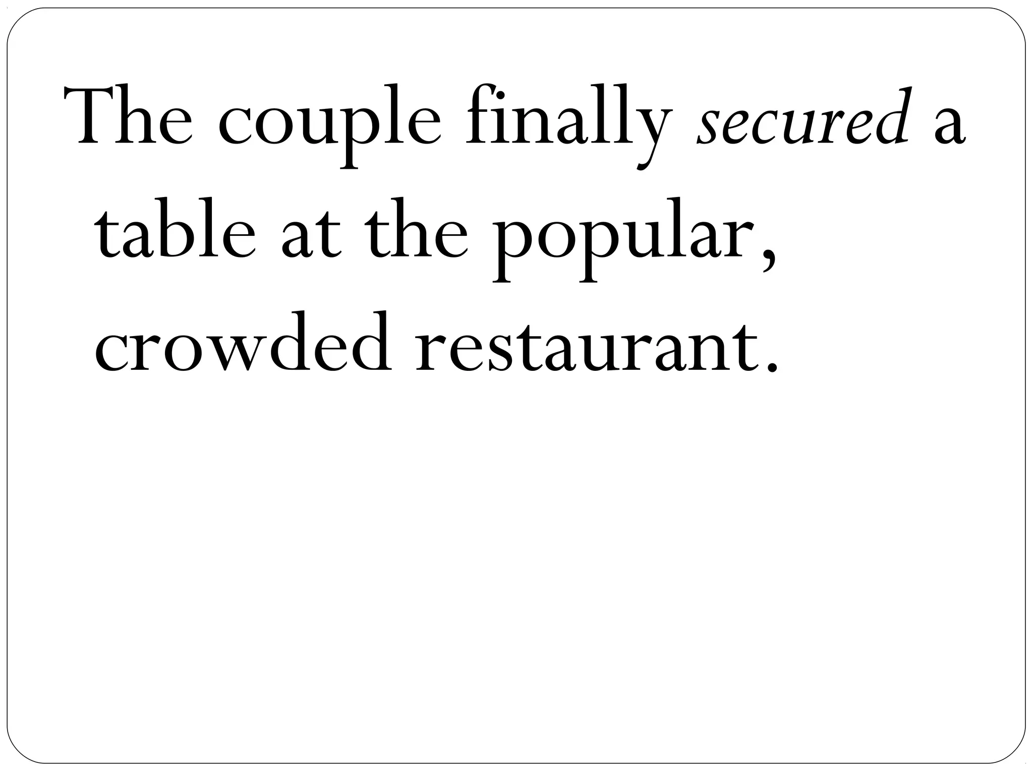 The couple finally secured a
 table at the popular,
 crowded restaurant.
 
