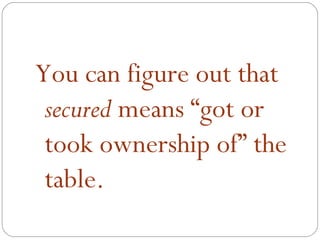 You can figure out that
 secured means “got or
 took ownership of” the
 table.
 