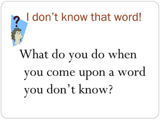 I don’t know that word!


What do you do when
you come upon a word
you don’t know?
 