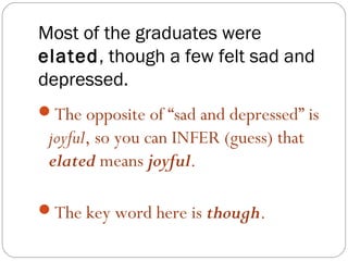 Most of the graduates were
elated, though a few felt sad and
depressed.
The opposite of “sad and depressed” is
 joyful, so you can INFER (guess) that
 elated means joyful.

The key word here is though.
 