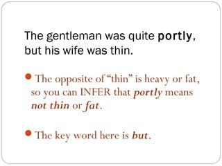 The gentleman was quite portly,
but his wife was thin.

The opposite of “thin” is heavy or fat,
 so you can INFER that portly means
 not thin or fat.

The key word here is but.
 