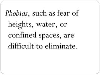Phobias, such as fear of
 heights, water, or
 confined spaces, are
 difficult to eliminate.
 