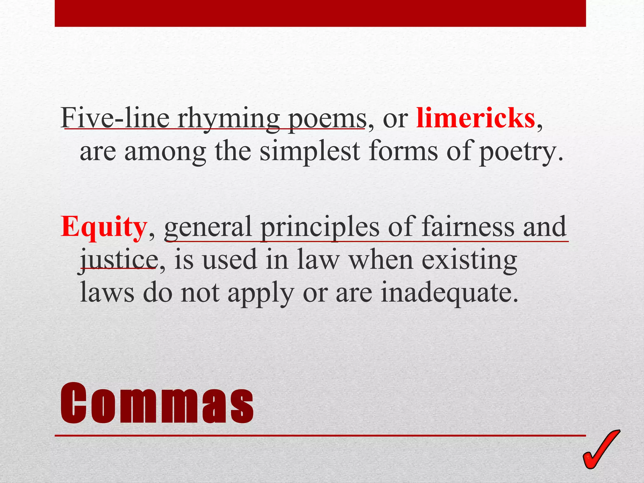 Five-line rhyming poems, or limericks,
 are among the simplest forms of poetry.

Equity, general principles of fairness and
 justice, is used in law when existing
 laws do not apply or are inadequate.


Commas
 
