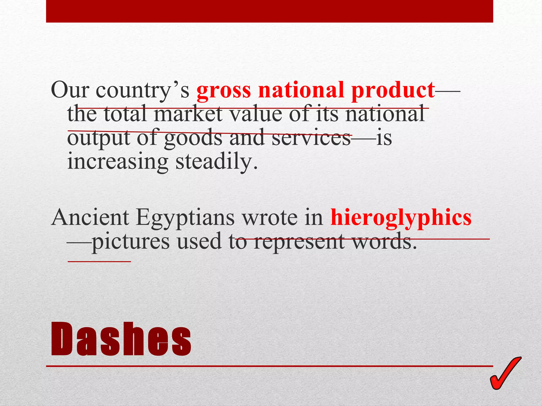 Our country’s gross national product—
 the total market value of its national
 output of goods and services—is
 increasing steadily.

Ancient Egyptians wrote in hieroglyphics
 —pictures used to represent words.



Dashes
 