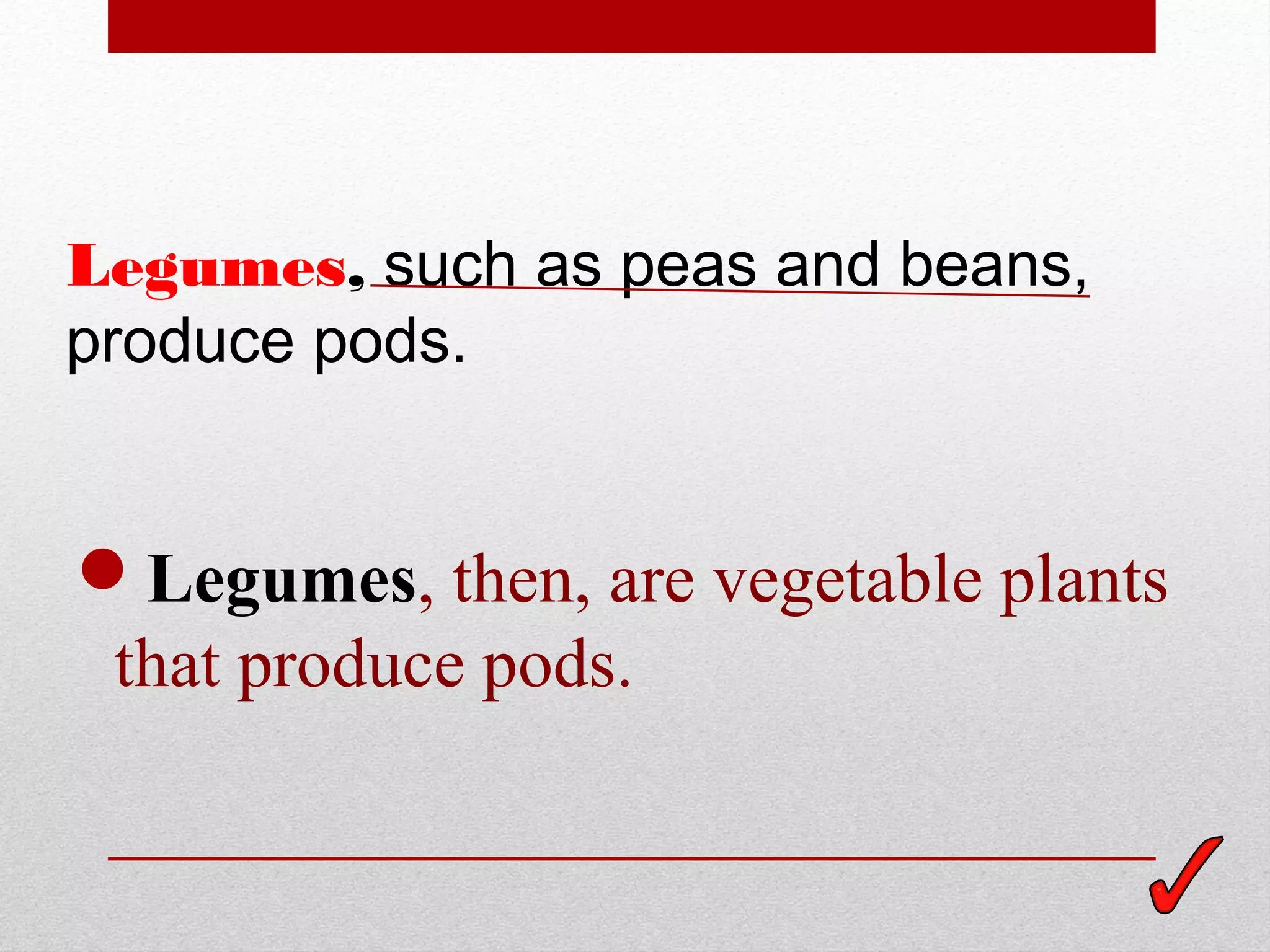 Legumes, such as peas and beans,
produce pods.


Legumes, then, are vegetable plants
 that produce pods.
 