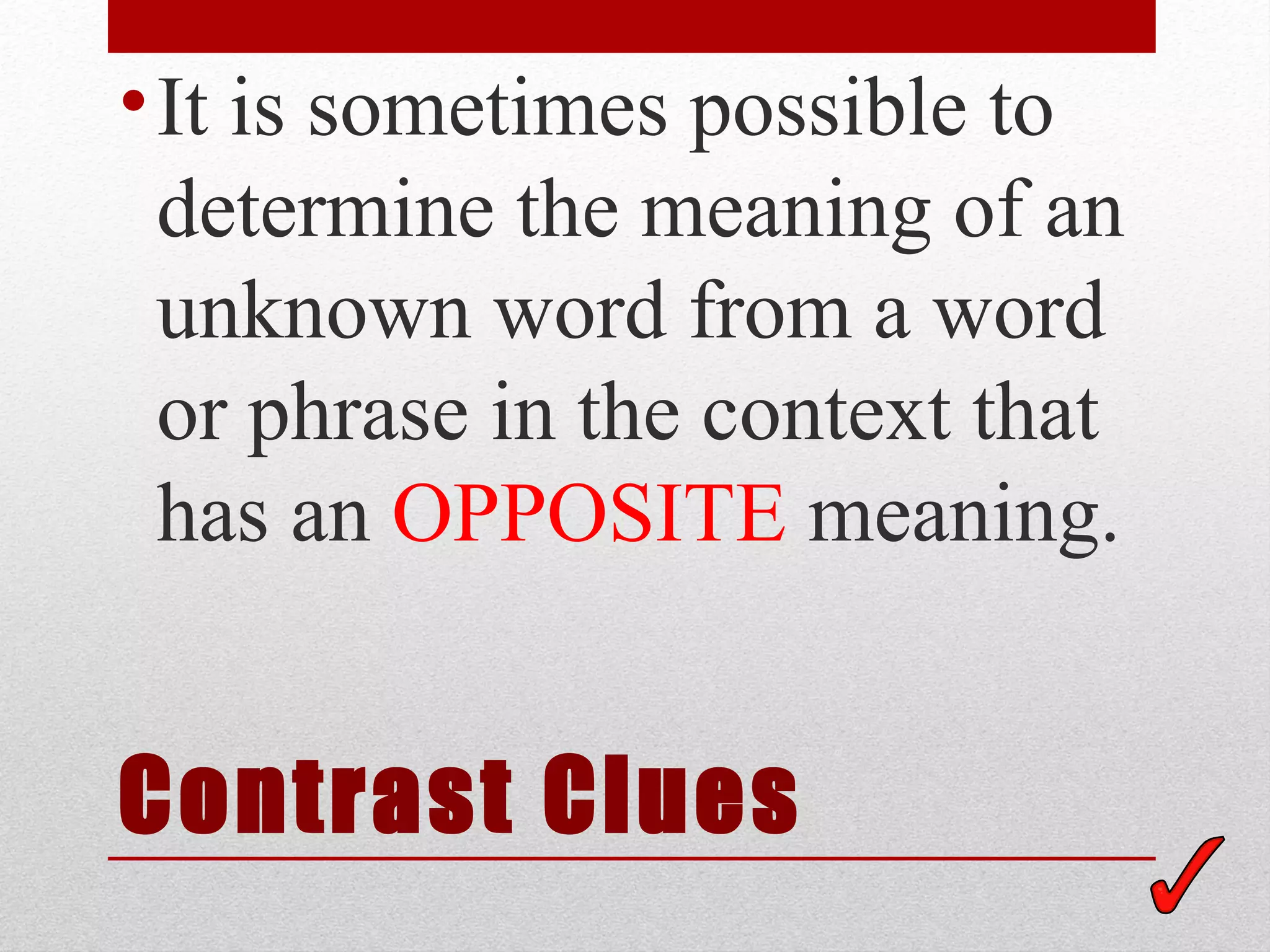 • It is sometimes possible to
  determine the meaning of an
  unknown word from a word
  or phrase in the context that
  has an OPPOSITE meaning.


Contrast Clues
 