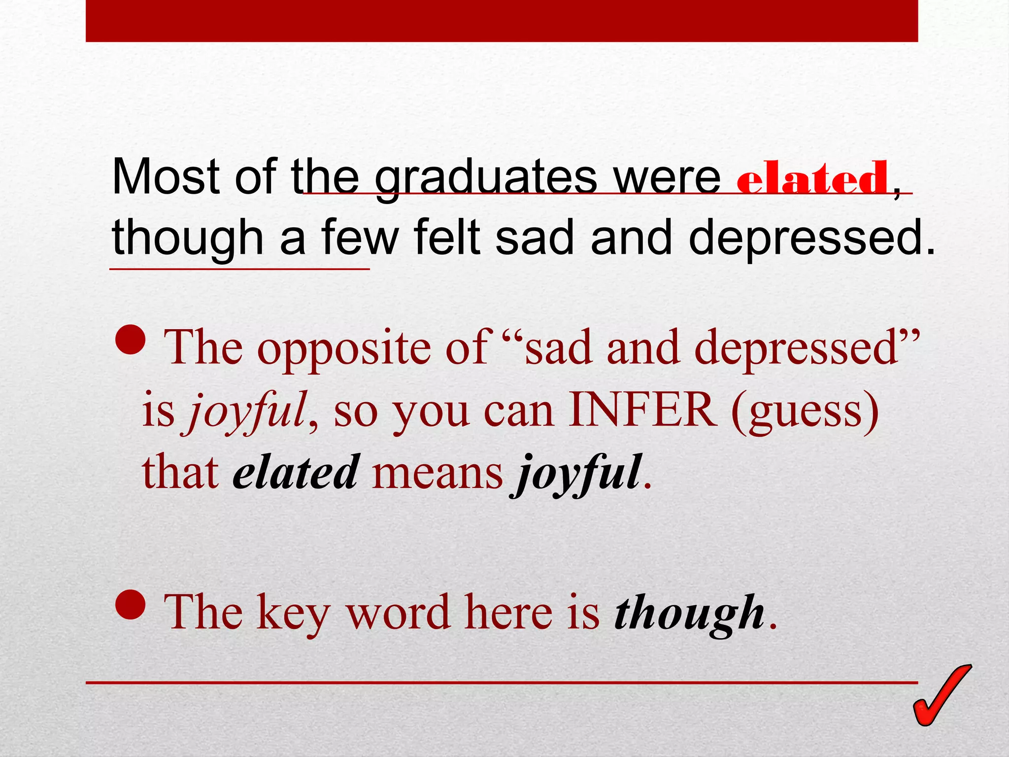 Most of the graduates were elated,
though a few felt sad and depressed.

The opposite of “sad and depressed”
 is joyful, so you can INFER (guess)
 that elated means joyful.

The key word here is though.
 