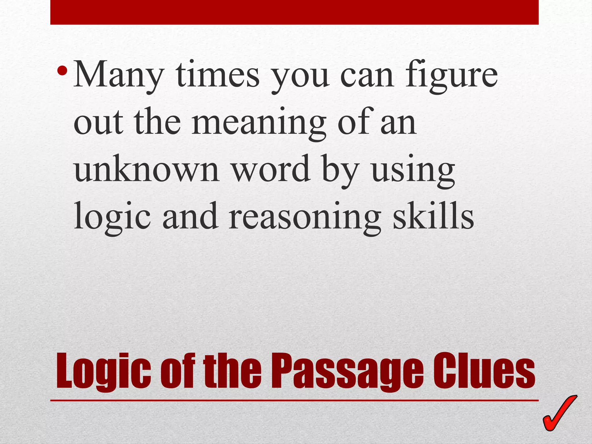 • Many times you can figure
  out the meaning of an
  unknown word by using
  logic and reasoning skills



Logic of the Passage Clues
 