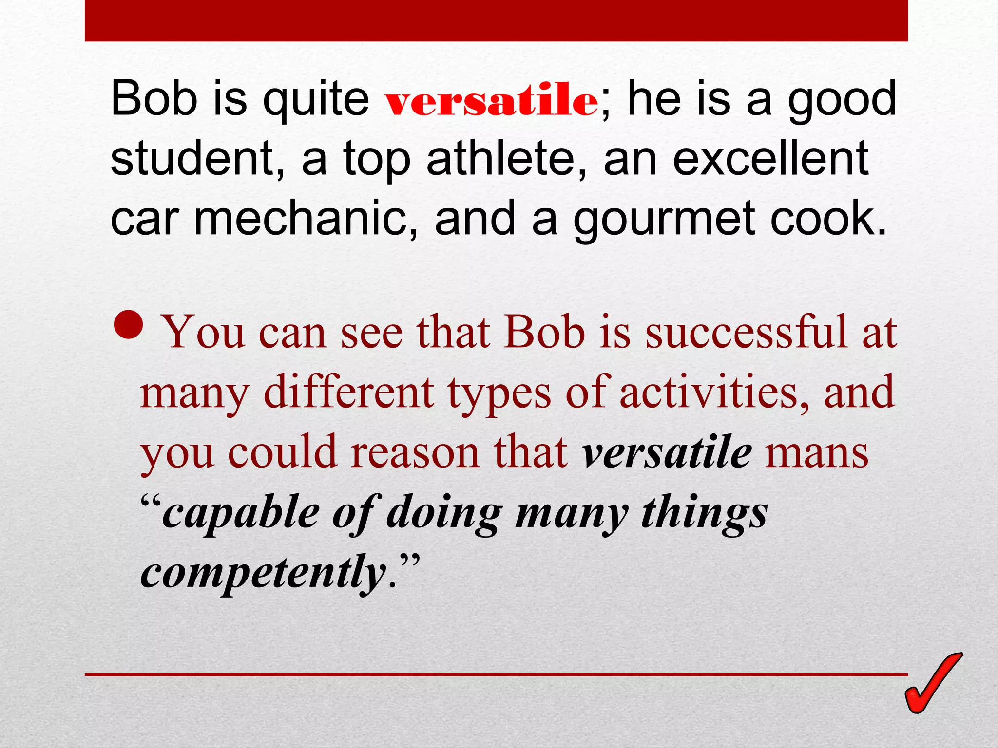 Bob is quite versatile; he is a good
student, a top athlete, an excellent
car mechanic, and a gourmet cook.

You can see that Bob is successful at
 many different types of activities, and
 you could reason that versatile mans
 “capable of doing many things
 competently.”
 