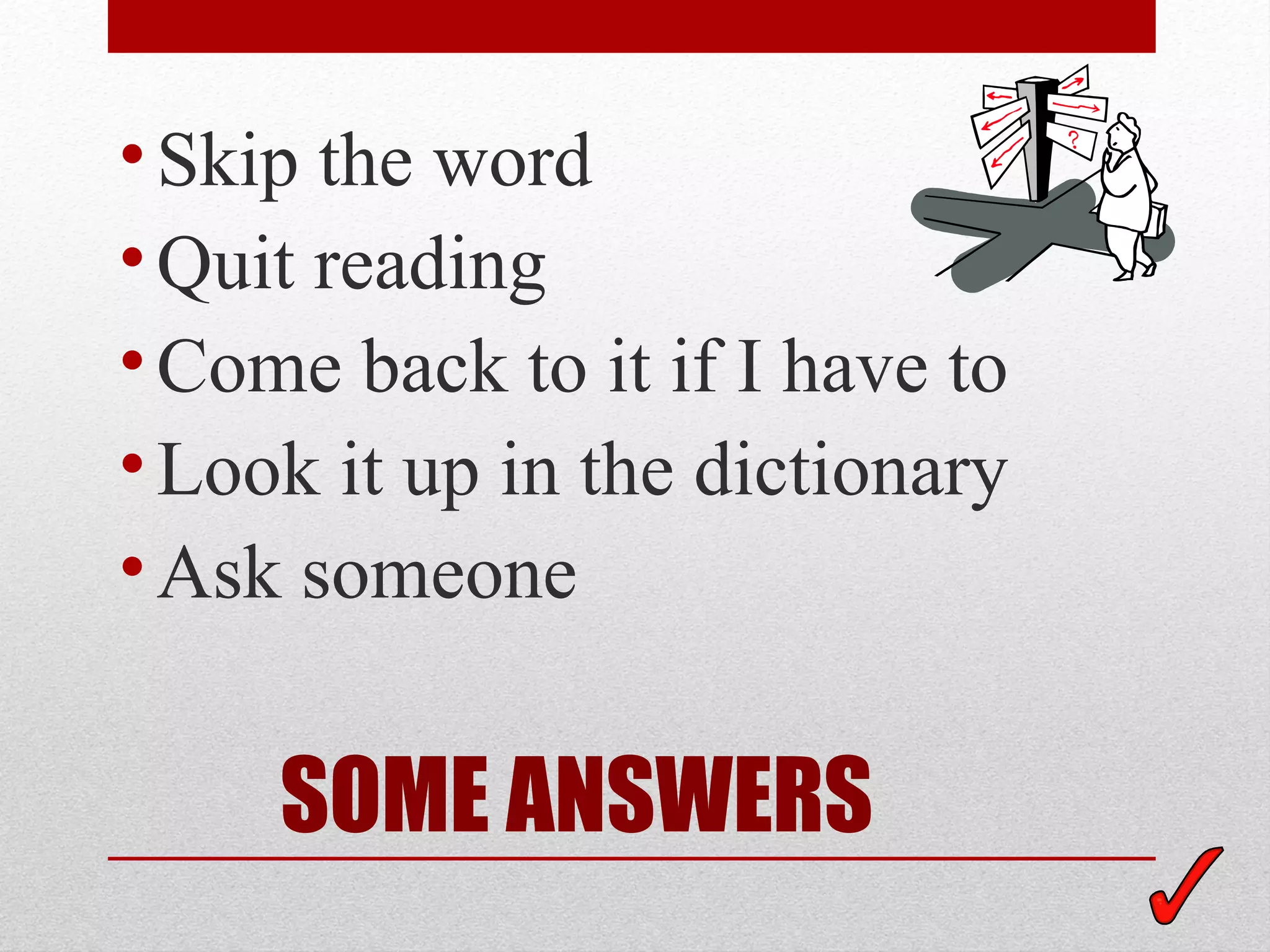 • Skip the word
• Quit reading
• Come back to it if I have to
• Look it up in the dictionary
• Ask someone


     SOME ANSWERS
 