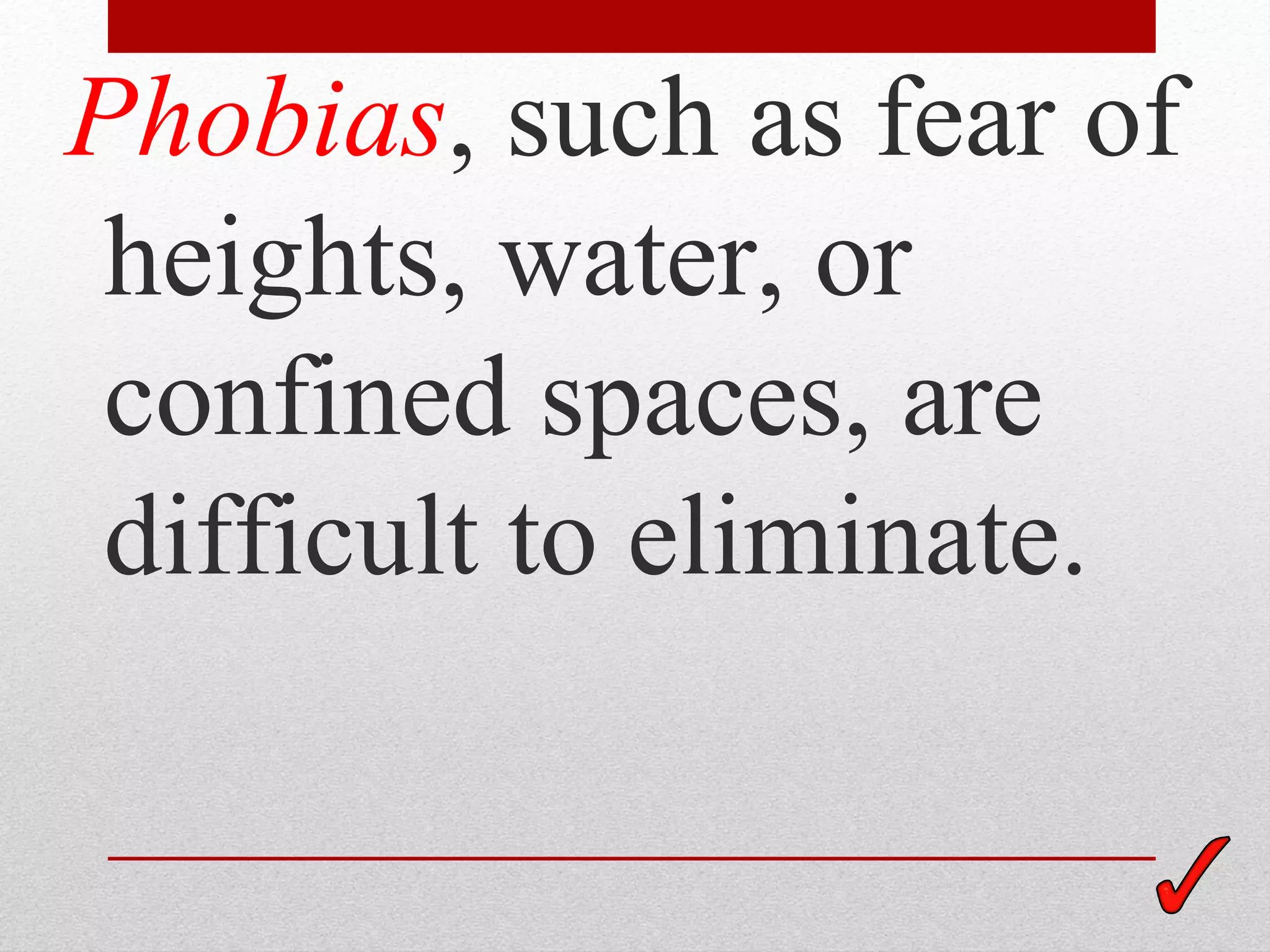 Phobias, such as fear of
 heights, water, or
 confined spaces, are
 difficult to eliminate.
 