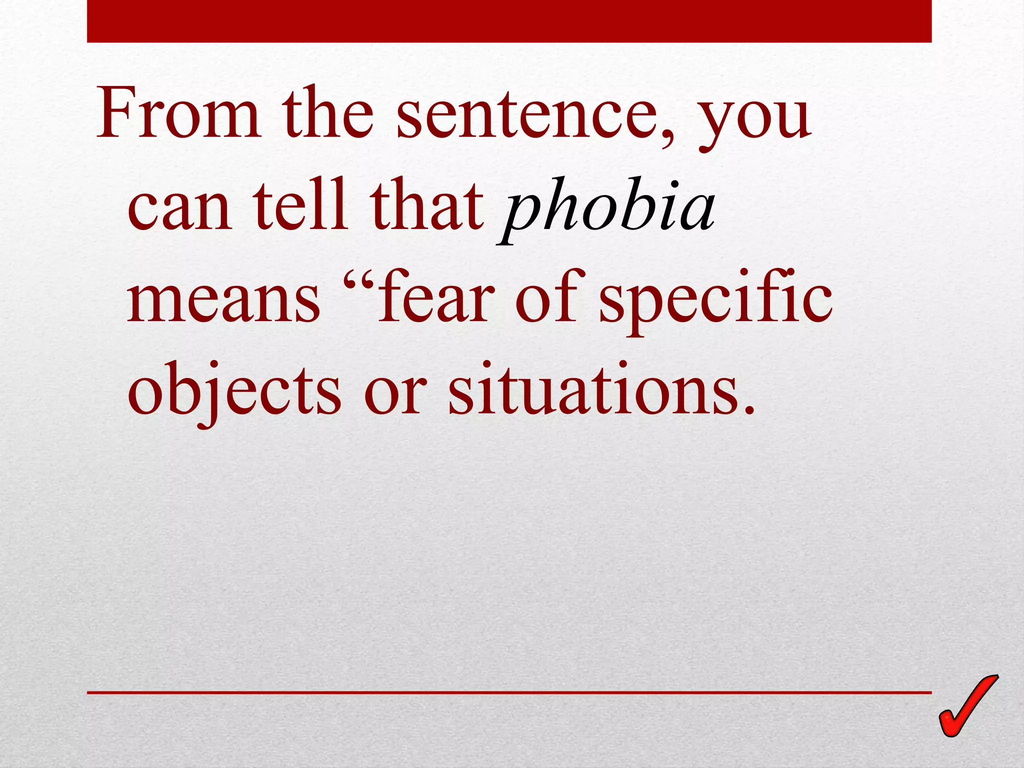From the sentence, you
 can tell that phobia
 means “fear of specific
 objects or situations.
 