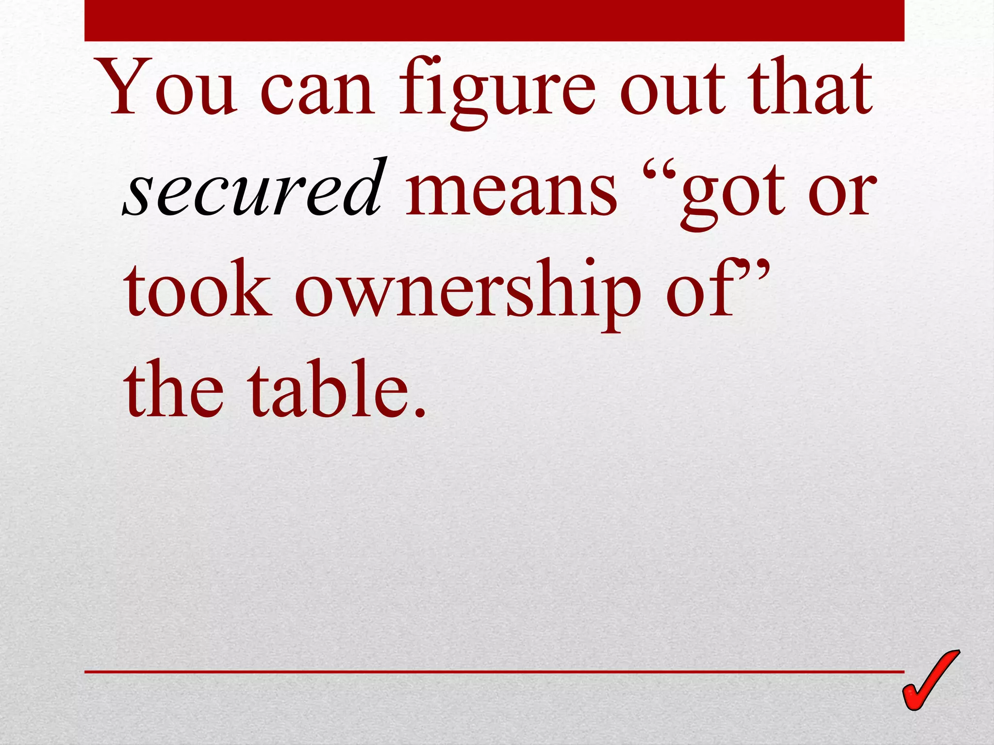 You can figure out that
secured means “got or
took ownership of”
the table.
 