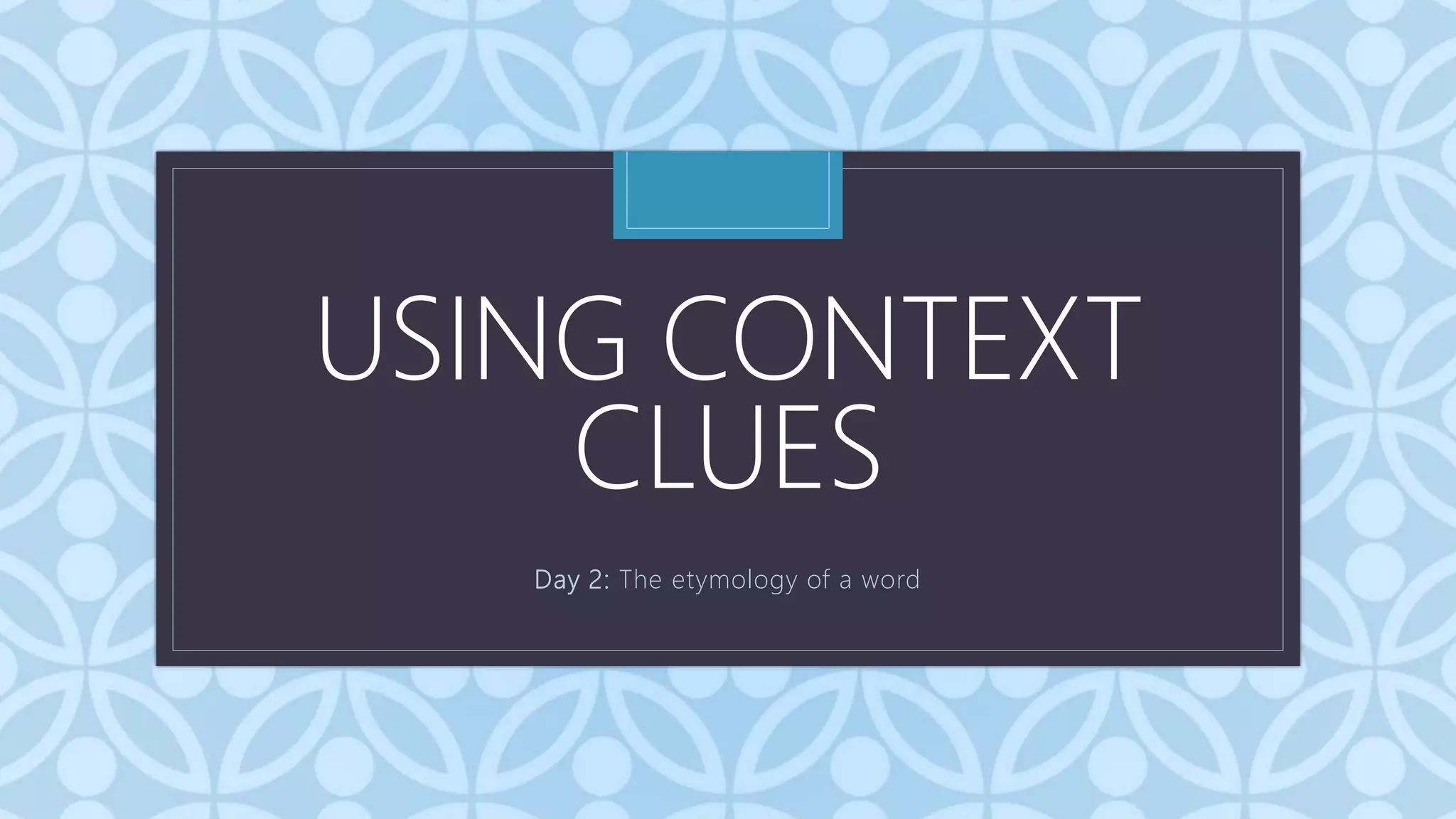 C
USING CONTEXT
CLUES
Day 2: The etymology of a word
 