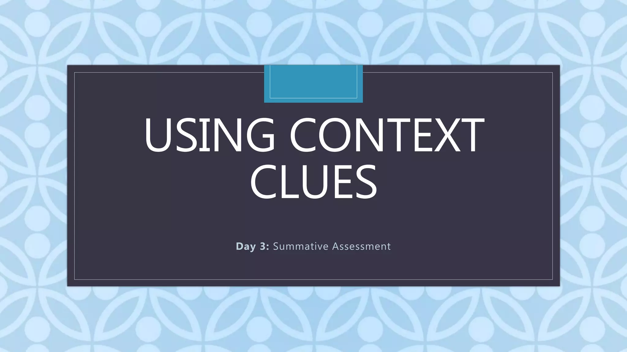 C
USING CONTEXT
CLUES
Day 3: Summative Assessment
 