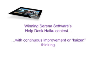 Winning Serena Software’s  Help Desk Haiku contest… …with continuous improvement or “kaizen” thinking. 