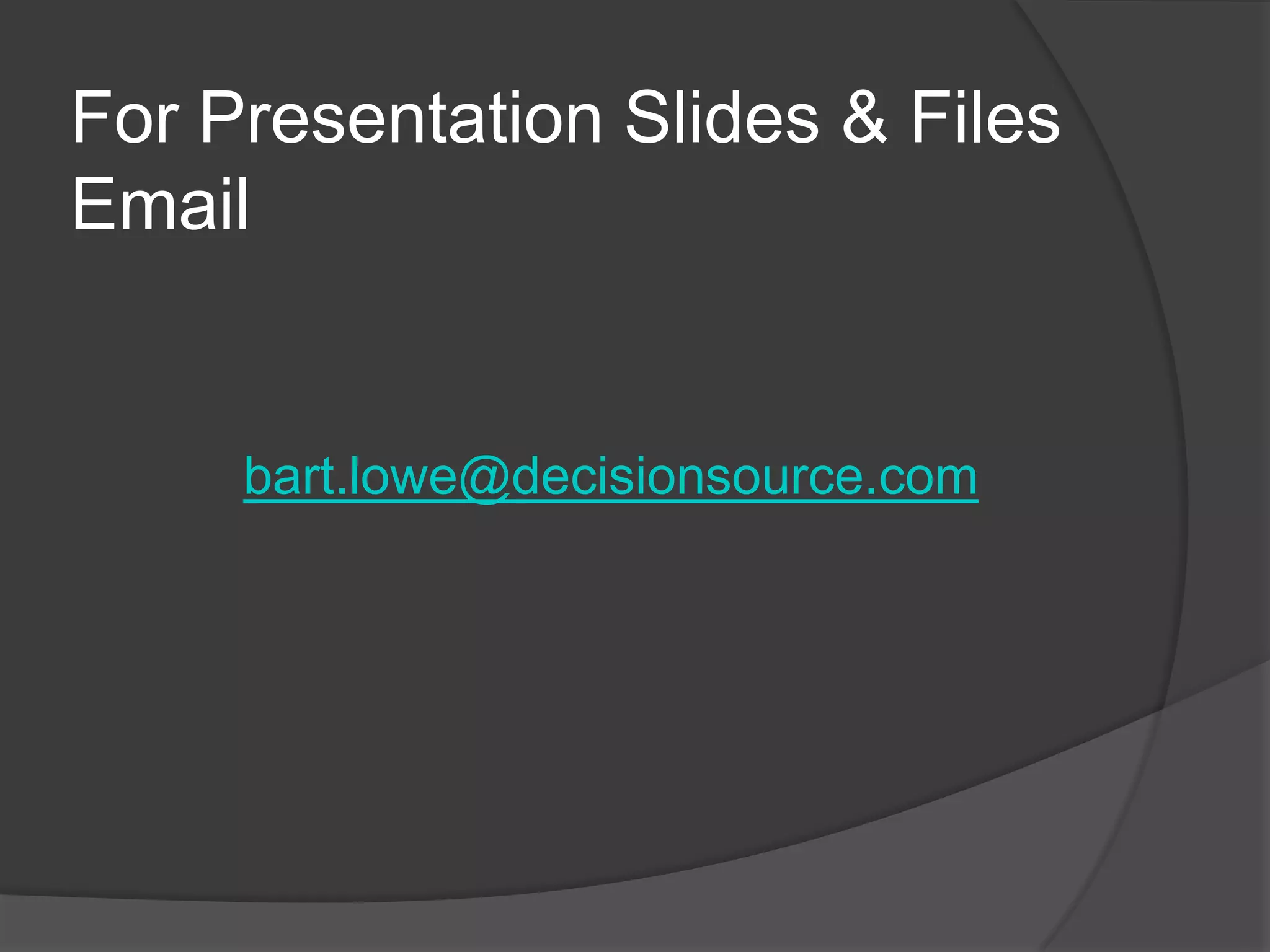 For Presentation Slides & Files Emailbart.lowe@decisionsource.com
