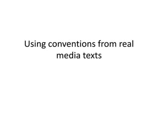Using conventions from real media texts 