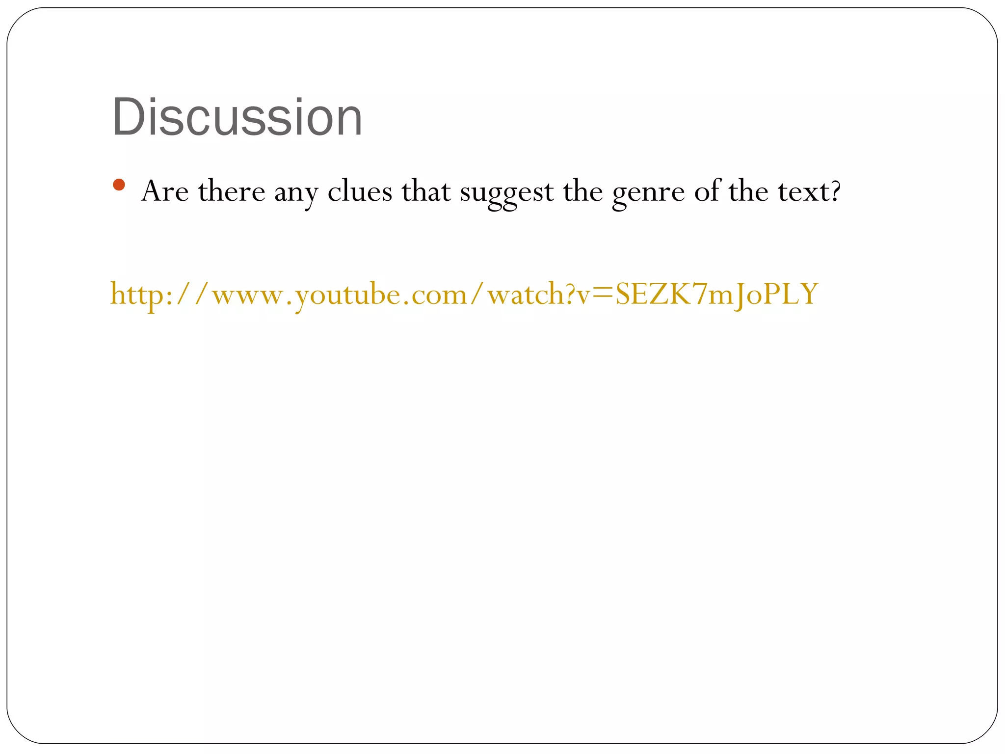 Discussion Are there any clues that suggest the genre of the text?  http://www.youtube.com/watch?v=SEZK7mJoPLY   