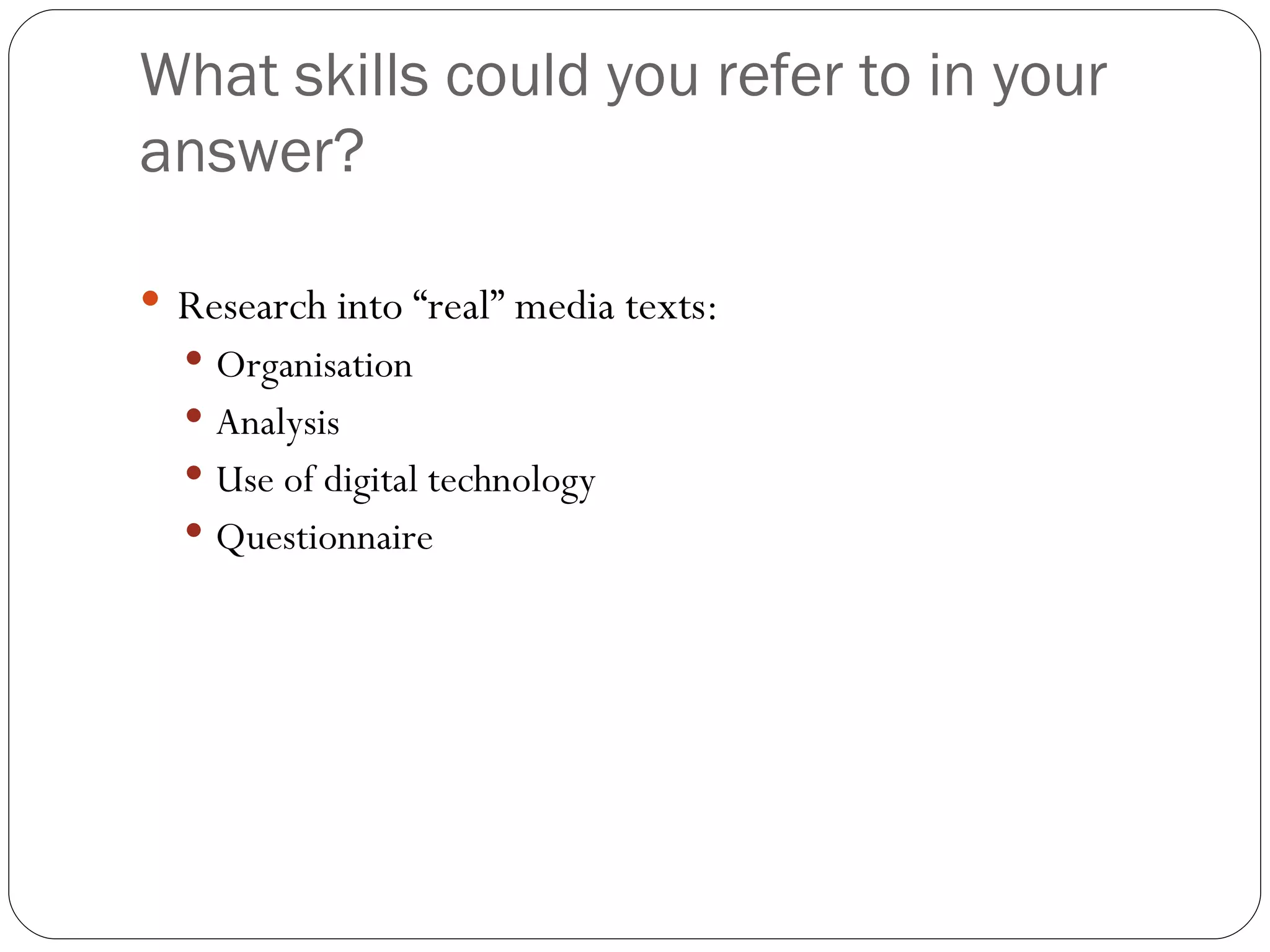 What skills could you refer to in your answer? Research into “real” media texts: Organisation Analysis Use of digital technology Questionnaire 