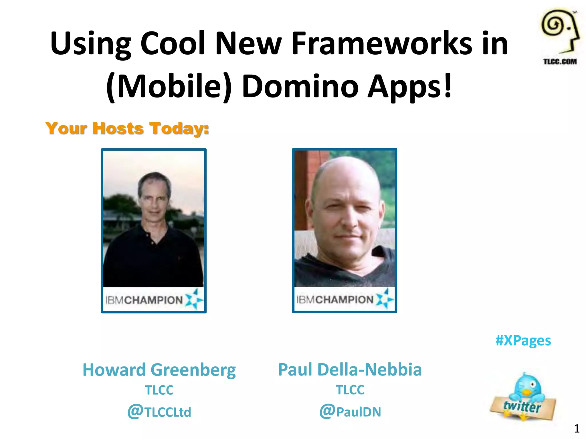 1
#XPages
Your Hosts Today:
Howard Greenberg
TLCC
@TLCCLtd
Using Cool New Frameworks in
(Mobile) Domino Apps!
Paul Della-Nebbia
TLCC
@PaulDN
 
