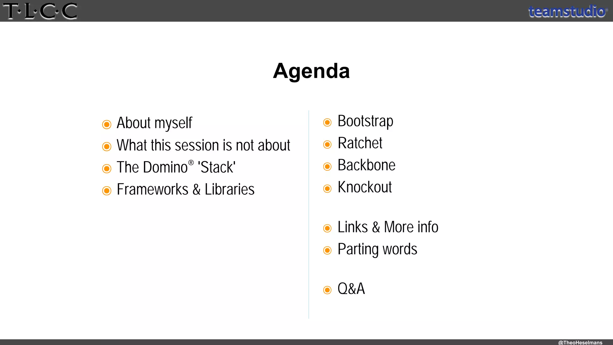 @TheoHeselmans
๏ About myself
๏ What this session is not about
๏ The Domino® 'Stack'
๏ Frameworks & Libraries
Agenda
๏ Bootstrap
๏ Ratchet
๏ Backbone
๏ Knockout 
๏ Links & More info
๏ Parting words 
๏ Q&A
 
