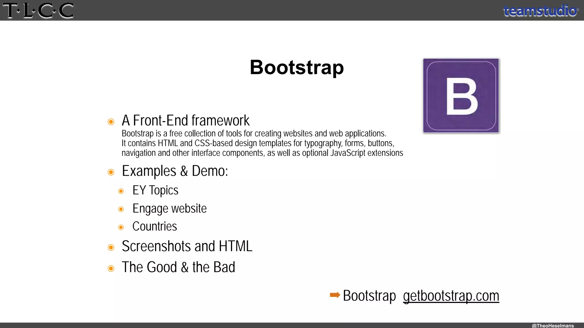 @TheoHeselmans
๏ A Front-End framework 
Bootstrap is a free collection of tools for creating websites and web applications. 
It contains HTML and CSS-based design templates for typography, forms, buttons, 
navigation and other interface components, as well as optional JavaScript extensions
๏ Examples & Demo:
๏ EY Topics
๏ Engage website
๏ Countries
๏ Screenshots and HTML
๏ The Good & the Bad
Bootstrap
➡Bootstrap getbootstrap.com
 