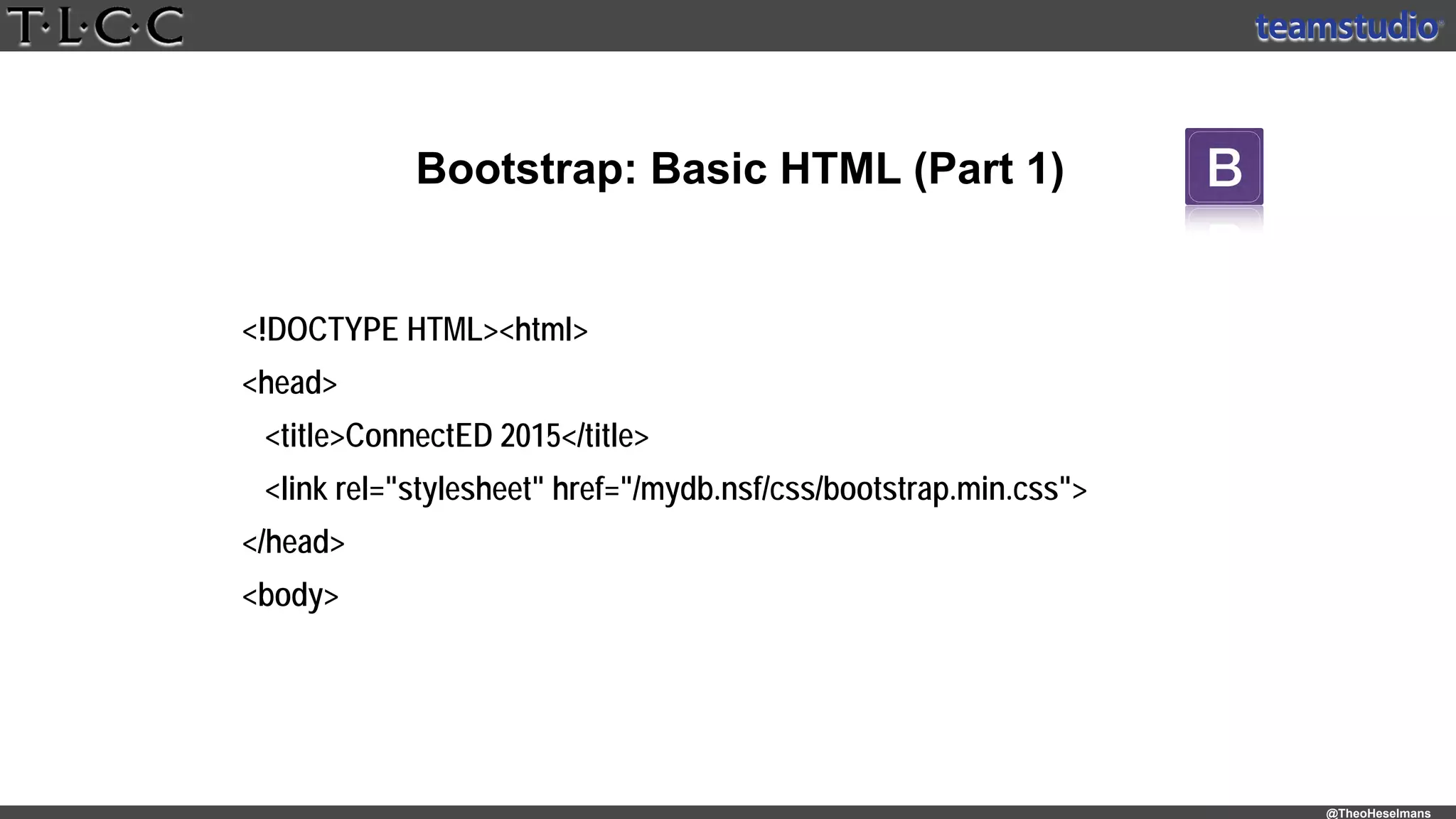 @TheoHeselmans
Bootstrap: Basic HTML (Part 1)
<!DOCTYPE HTML><html>
<head>
<title>ConnectED 2015</title>
<link rel="stylesheet" href="/mydb.nsf/css/bootstrap.min.css">
</head>
<body>
 