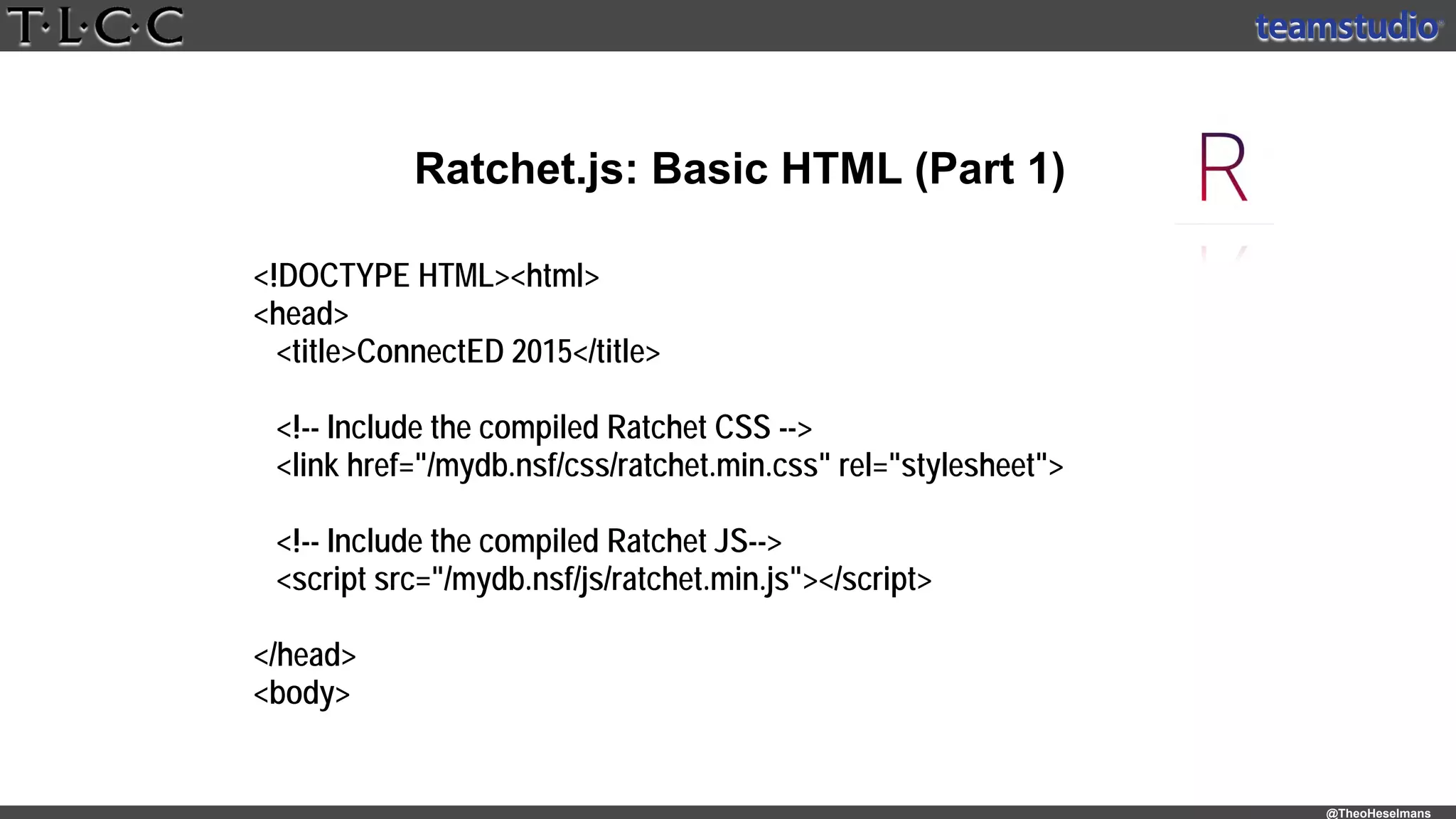 @TheoHeselmans
Ratchet.js: Basic HTML (Part 1)
<!DOCTYPE HTML><html>
<head>
<title>ConnectED 2015</title>
<!-- Include the compiled Ratchet CSS -->
<link href="/mydb.nsf/css/ratchet.min.css" rel="stylesheet">
<!-- Include the compiled Ratchet JS-->
<script src="/mydb.nsf/js/ratchet.min.js"></script>
</head>
<body>
 