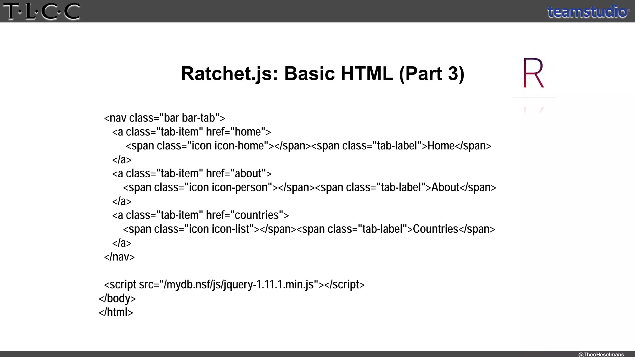 @TheoHeselmans
Ratchet.js: Basic HTML (Part 3)
<nav class="bar bar-tab">
<a class="tab-item" href="home">
<span class="icon icon-home"></span><span class="tab-label">Home</span>
</a>
<a class="tab-item" href="about">
<span class="icon icon-person"></span><span class="tab-label">About</span>
</a>
<a class="tab-item" href="countries">
<span class="icon icon-list"></span><span class="tab-label">Countries</span>
</a>
</nav>
<script src="/mydb.nsf/js/jquery-1.11.1.min.js"></script>
</body>
</html>
 