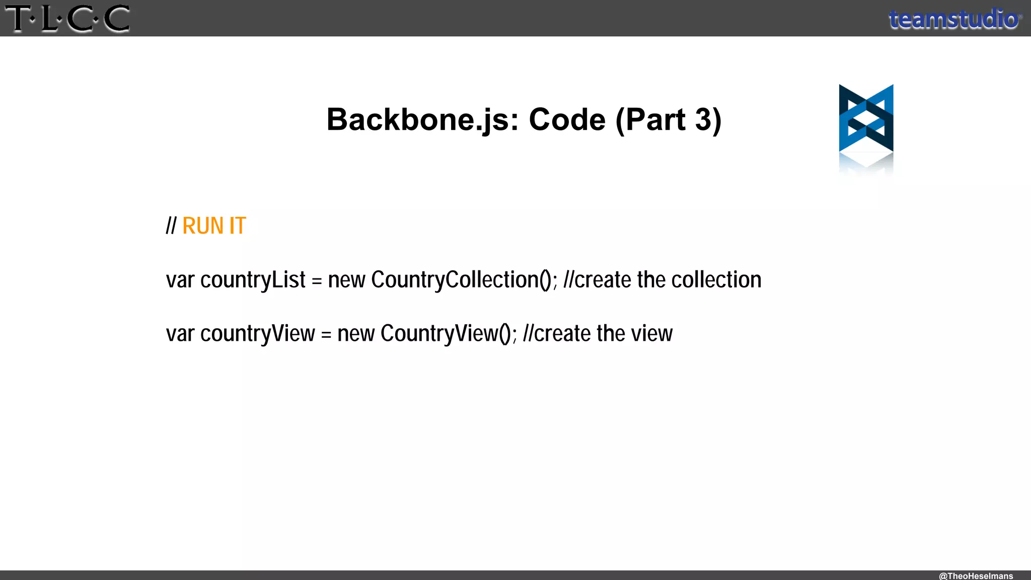 @TheoHeselmans
Backbone.js: Code (Part 3)
// RUN IT
var countryList = new CountryCollection(); //create the collection
var countryView = new CountryView(); //create the view
 