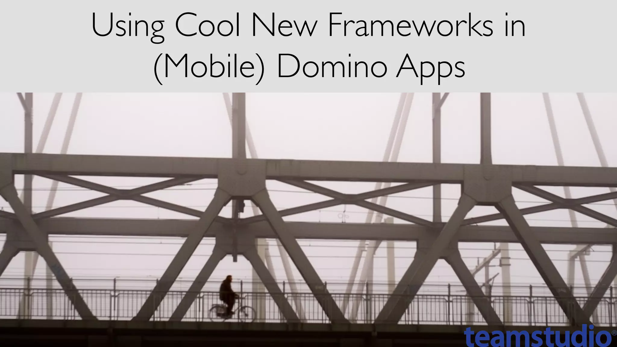 Using Cool New Frameworks in
(Mobile) Domino Apps	

 