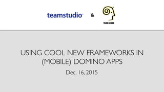 USING COOL NEW FRAMEWORKS IN
(MOBILE) DOMINO APPS	

Dec. 16, 2015	

 
