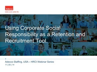 Using Corporate Social 
Responsibility as a Retention and 
Recruitment Tool. 
• 
Adecco Staffing, USA – HRCI Webinar Series 
11 | 05 | 14 
 