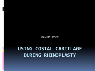 By Dean Toriumi

USING COSTAL CARTILAGE
DURING RHINOPLASTY

 