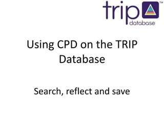 Using CPD on the TRIP Database Search, reflect and save 