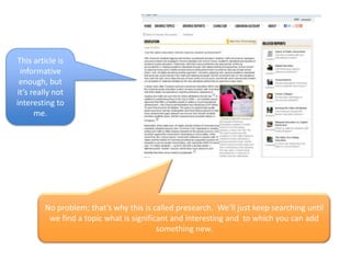 This article is
informative
enough, but
it’s really not
interesting to
me.
No problem; that’s why this is called presearch. We’ll just keep searching until
we find a topic what is significant and interesting and to which you can add
something new.
 