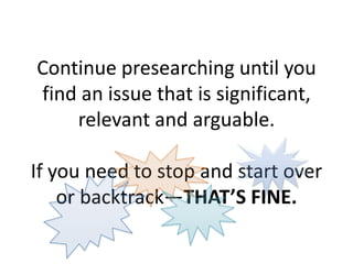Continue presearching until you
find an issue that is significant,
relevant and arguable.
If you need to stop and start over
or backtrack—THAT’S FINE.
 
