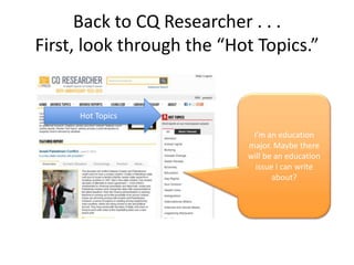 Back to CQ Researcher . . .
First, look through the “Hot Topics.”
I’m an education
major. Maybe there
will be an education
issue I can write
about?
Hot Topics
 