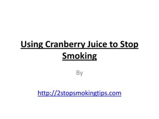 Using Cranberry Juice to Stop
          Smoking
                By

    http://2stopsmokingtips.com
 