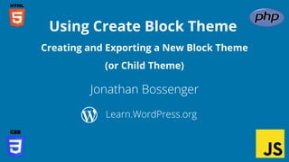 Jonathan Bossenger
Using Create Block Theme
Learn.WordPress.org
Creating and Exporting a New Block Theme
(or Child Theme)
 