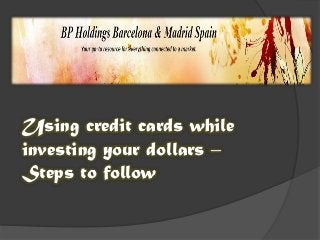 Using credit cards while
investing your dollars –
Steps to follow
 