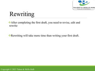 Rewriting
After completing the first draft, you need to revise, edit and
rewrite
Rewriting will take more time than writing your first draft.
Copyright © 2021 Talent & Skills HuB
 