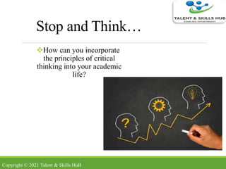 Stop and Think…
How can you incorporate
the principles of critical
thinking into your academic
life?
Copyright © 2021 Talent & Skills HuB
 