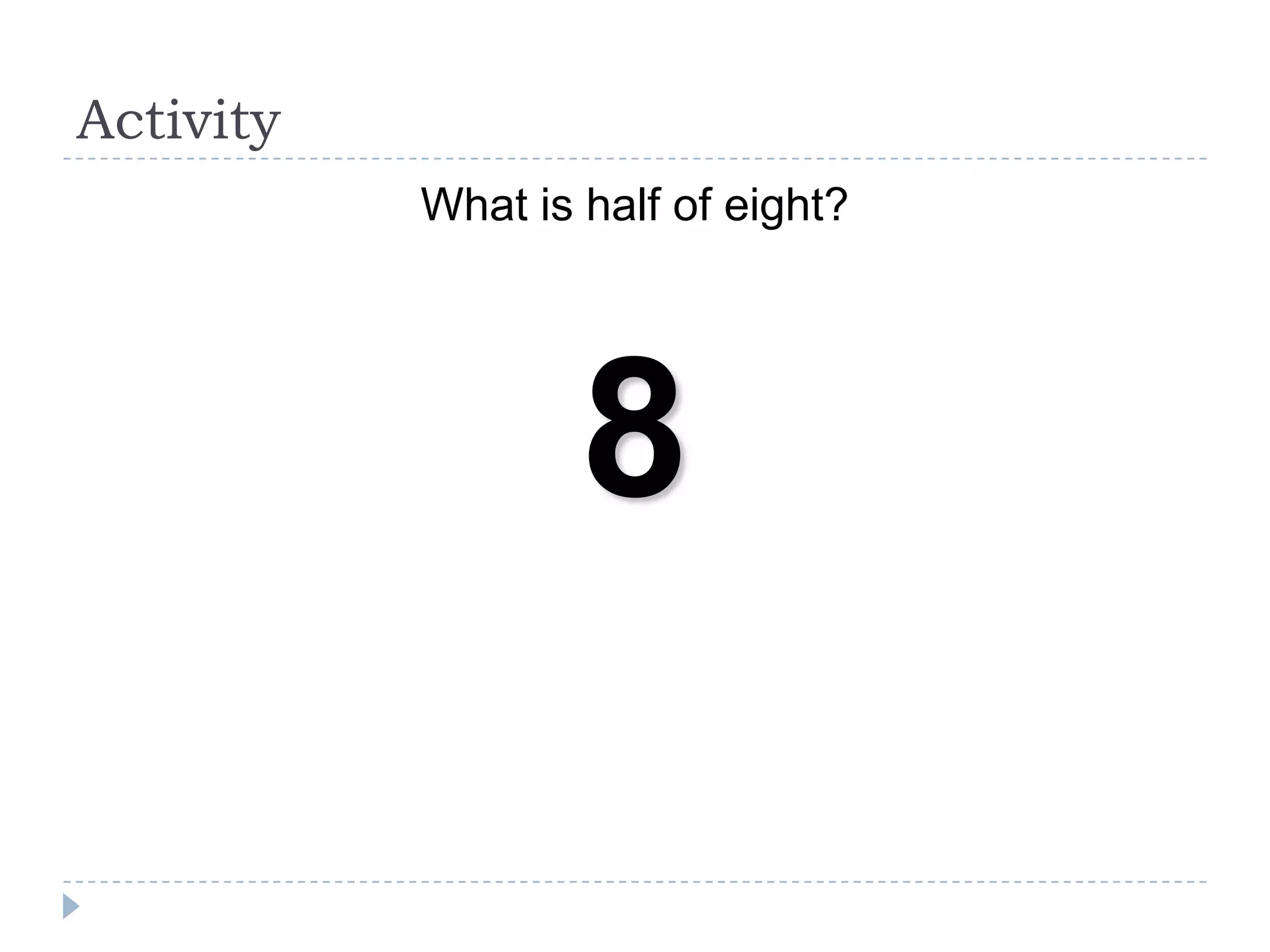 Activity
What is half of eight?

8

 